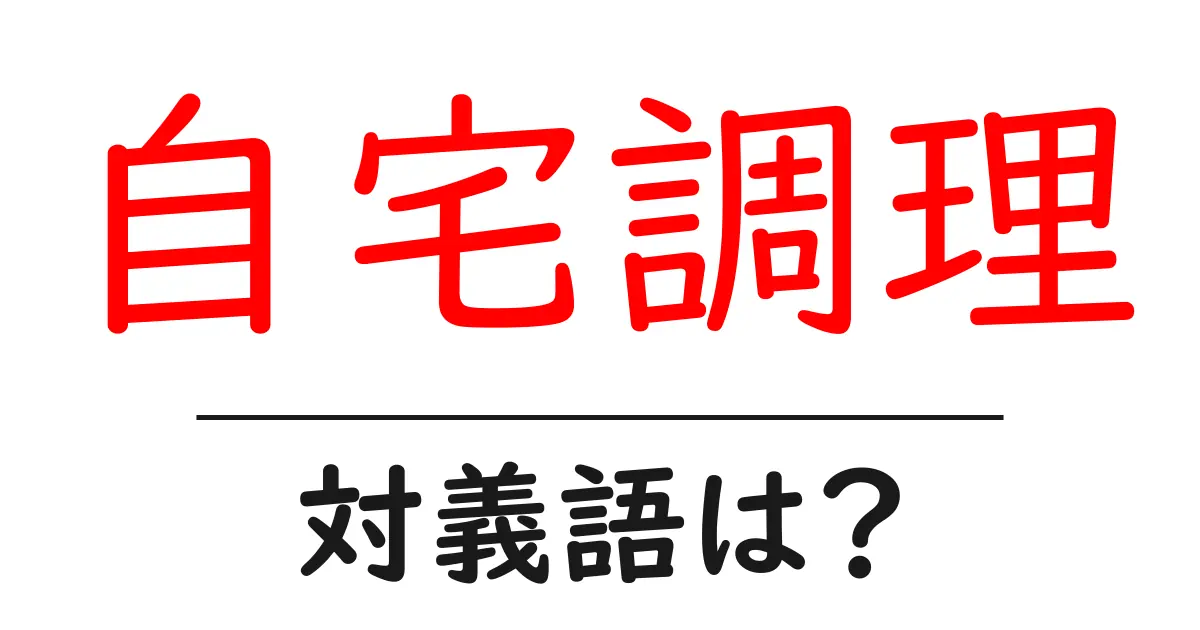 自宅調理の対義語・反対語を使用例を交えて分かりやすく解説！