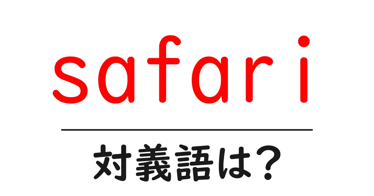 safariの対義語・反対語を使用例を交えて分かりやすく解説!