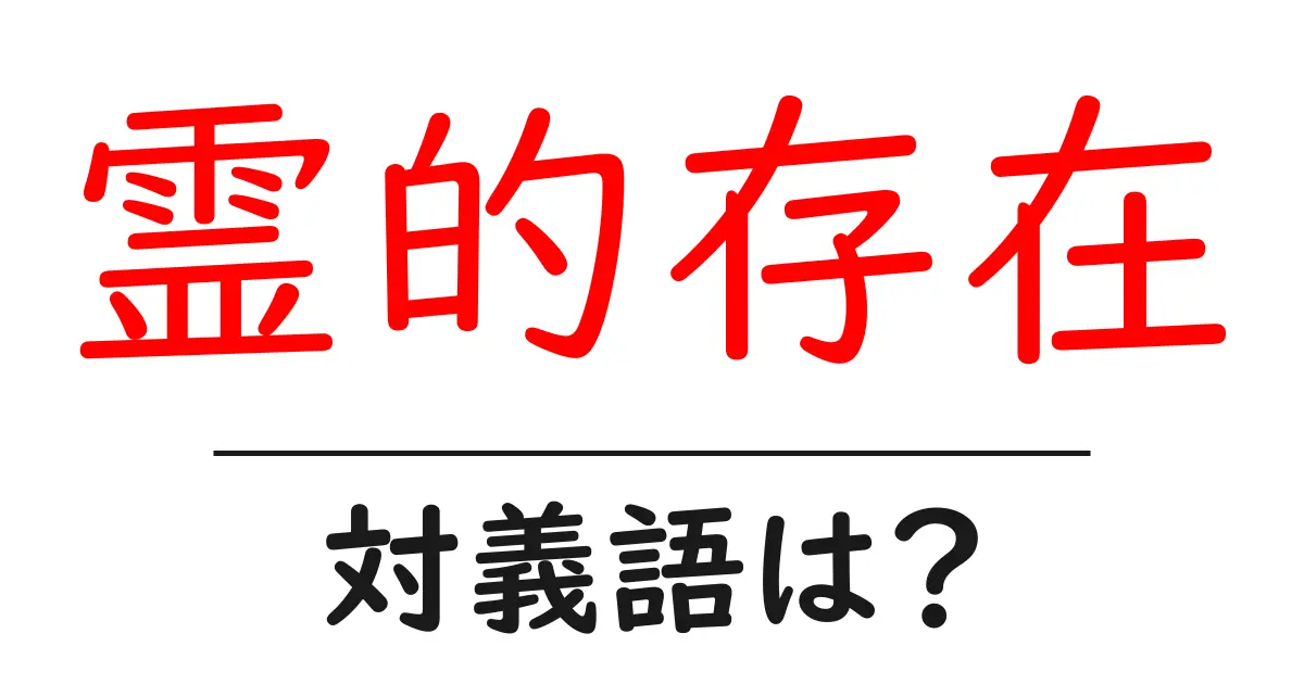 霊的存在の対義語・反対語を使用例を交えて分かりやすく解説!