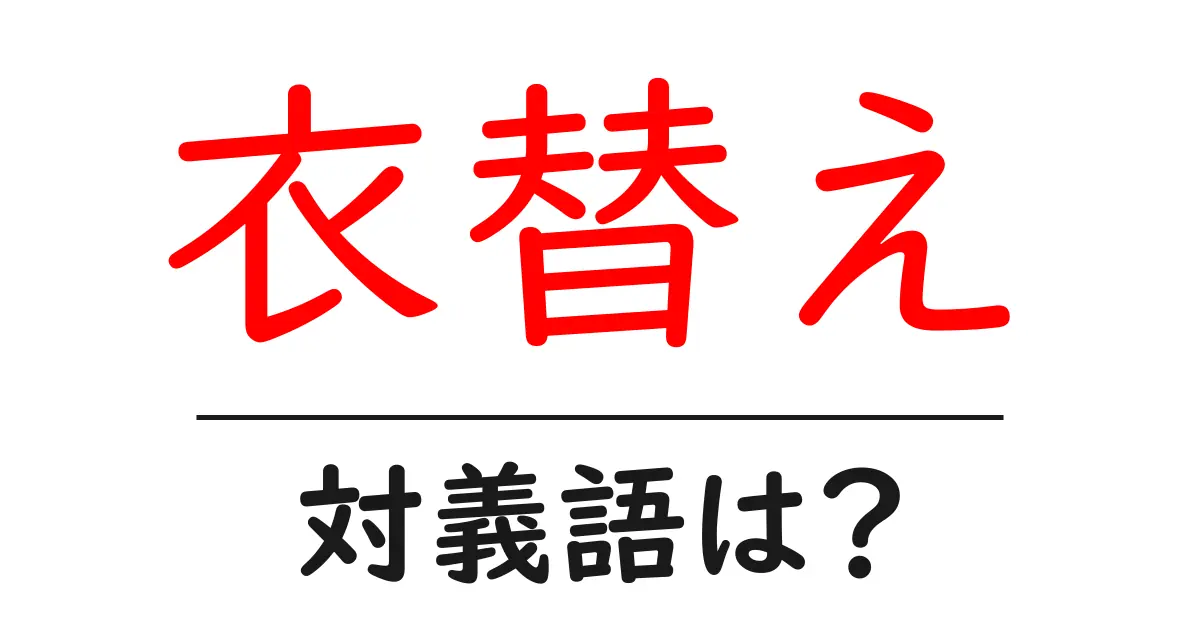 衣替えの対義語・反対語を使用例を交えて分かりやすく解説!