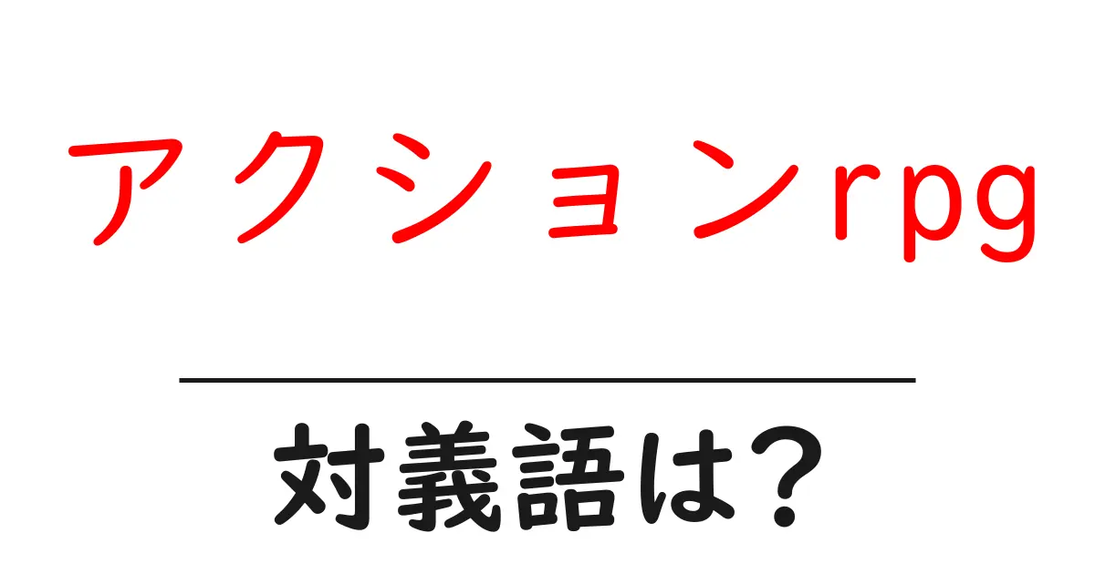 アクションrpgの対義語・反対語を使用例を交えて分かりやすく解説!