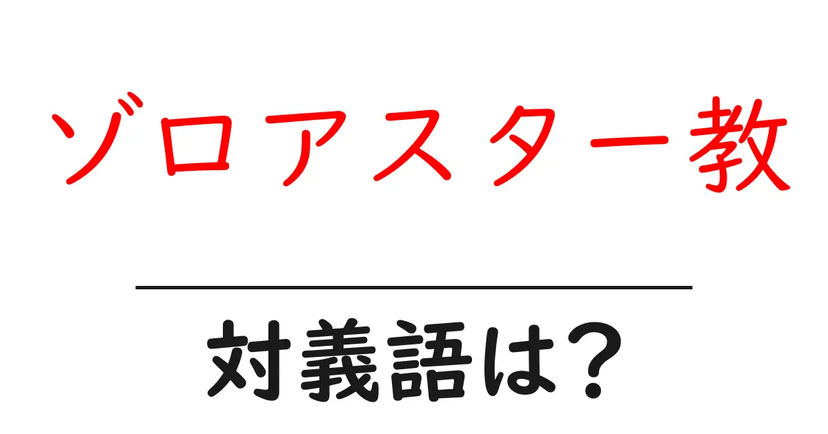 ゾロアスター教の対義語・反対語を使用例を交えて分かりやすく解説！