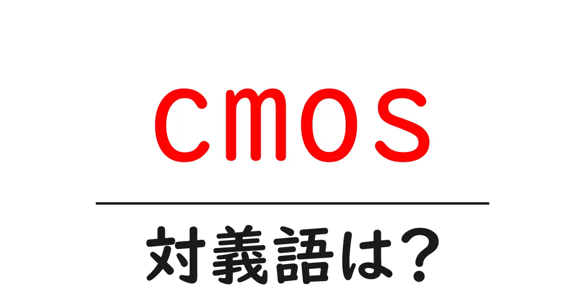 cmosの対義語・反対語を使用例を交えて分かりやすく解説!