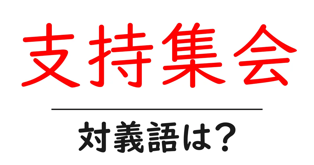 支持集会の対義語・反対語を使用例を交えて分かりやすく解説！