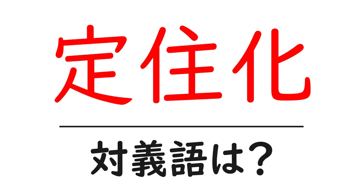定住化の対義語・反対語を使用例を交えて分かりやすく解説!