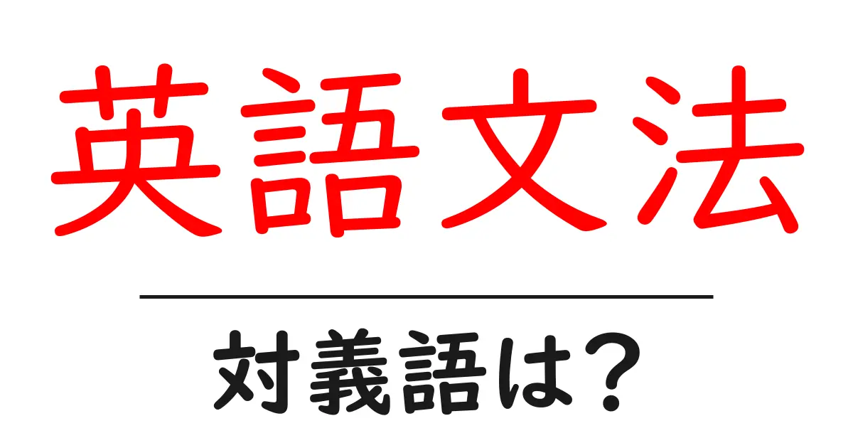 英語文法の対義語・反対語を使用例を交えて分かりやすく解説！