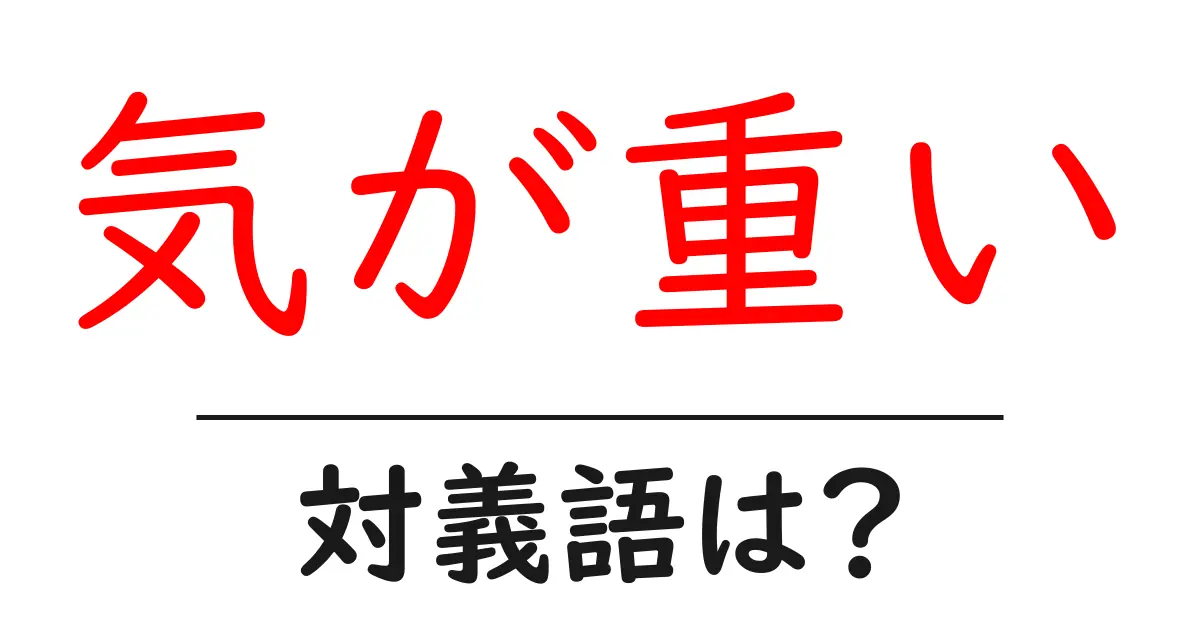 気が重いの対義語・反対語を使用例を交えて分かりやすく解説!