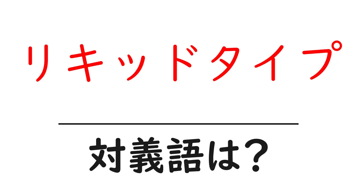 リキッドタイプの対義語・反対語を使用例を交えて分かりやすく解説!