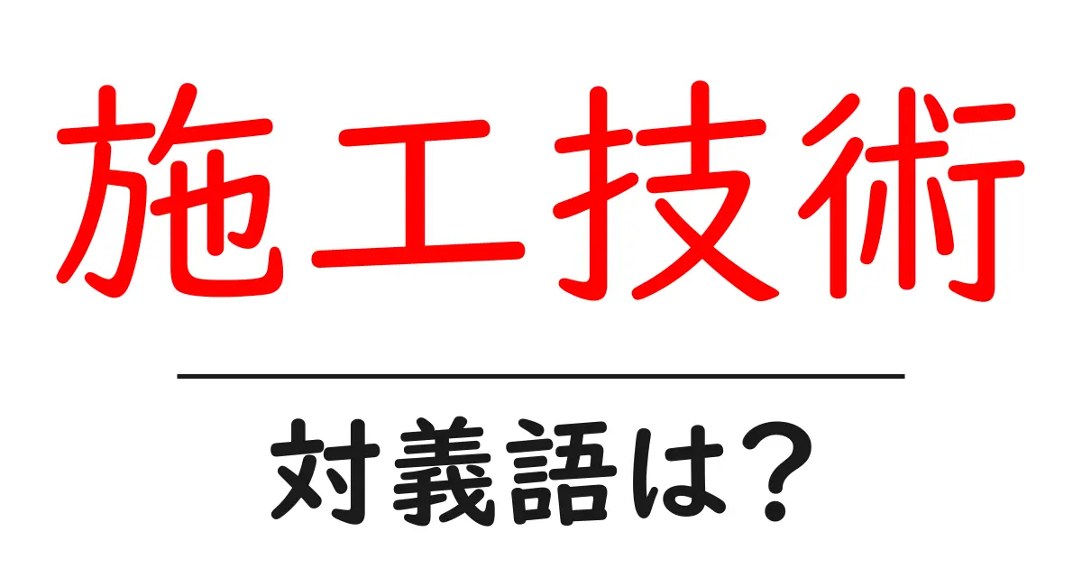施工技術の対義語・反対語を使用例を交えて分かりやすく解説!