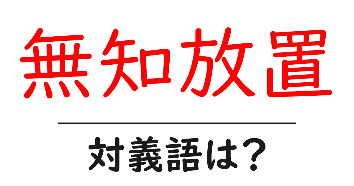 無知放置の対義語・反対語を使用例を交えて分かりやすく解説!