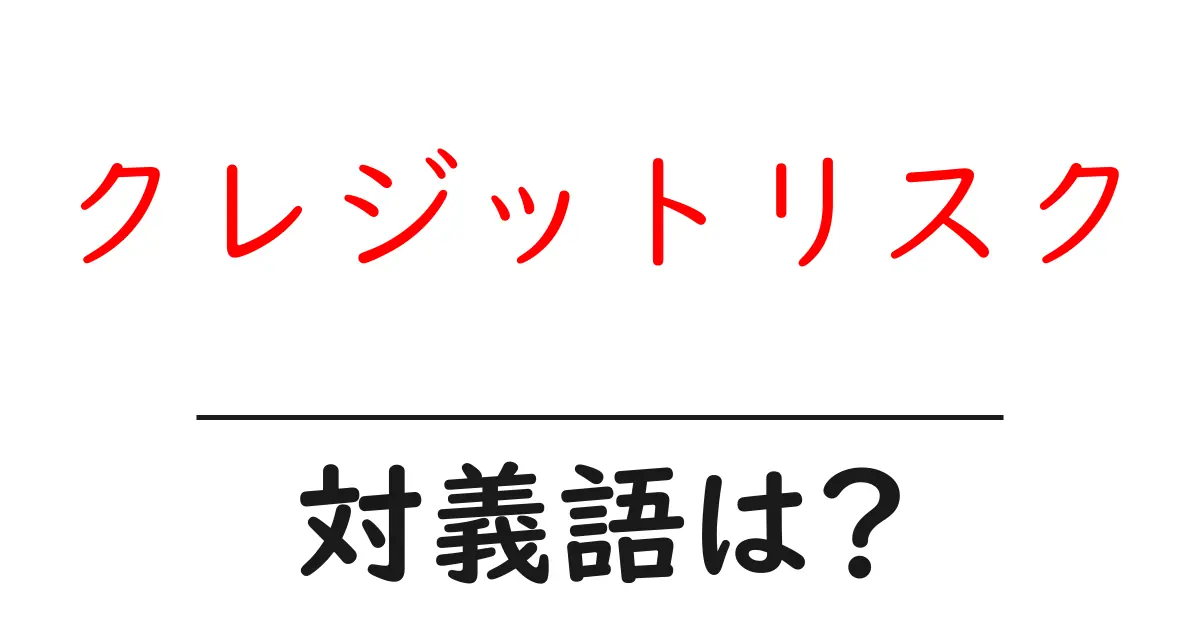 クレジットリスクの対義語・反対語を使用例を交えて分かりやすく解説!