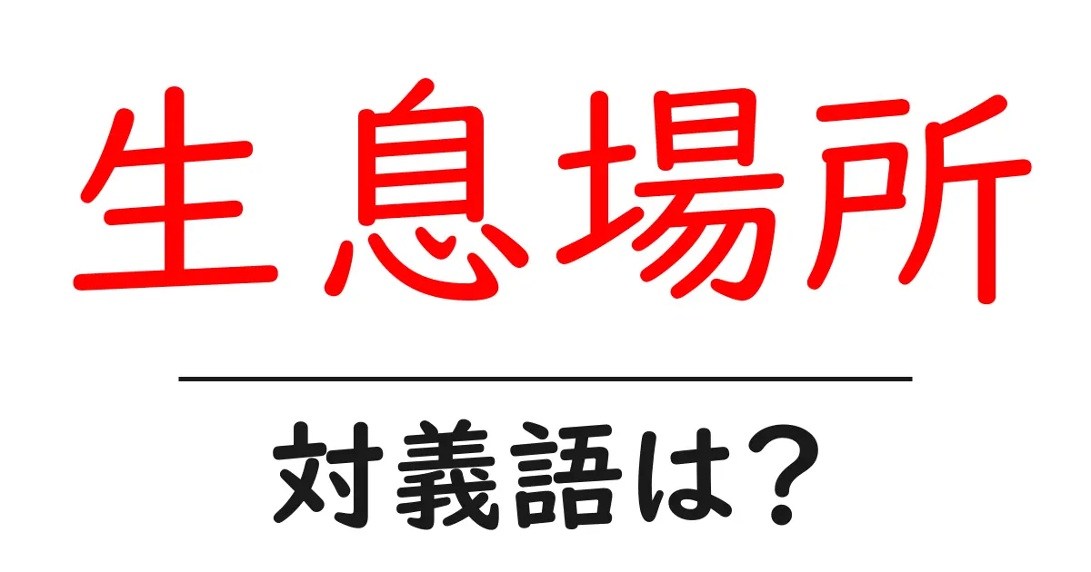生息場所の対義語・反対語を使用例を交えて分かりやすく解説！