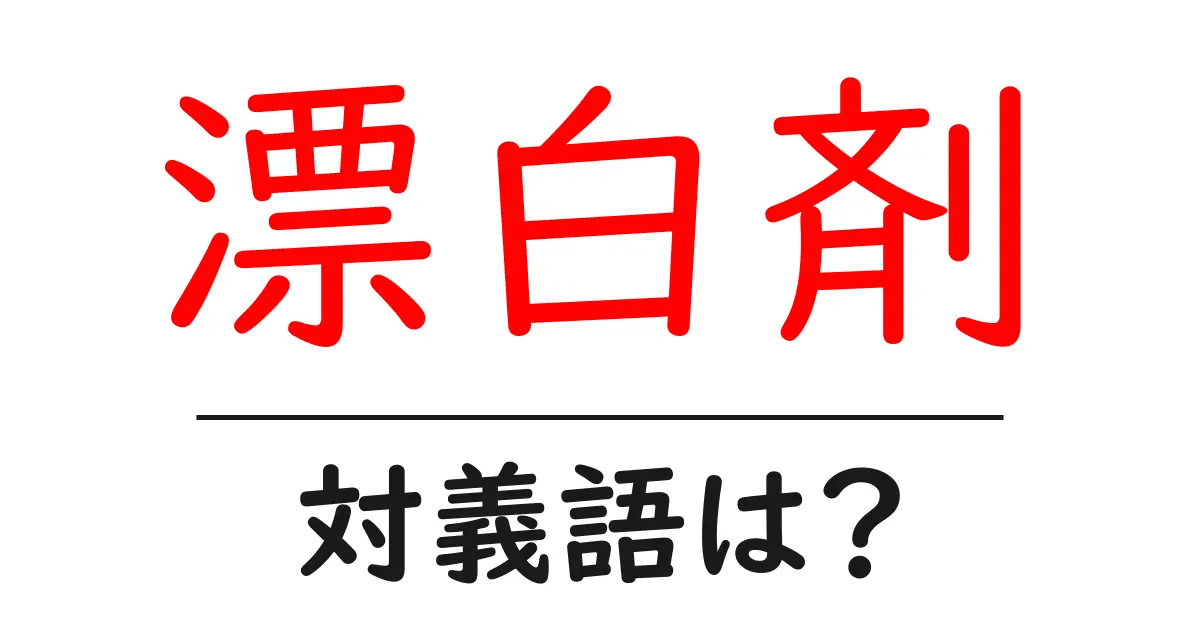 漂白剤の対義語・反対語を使用例を交えて分かりやすく解説!