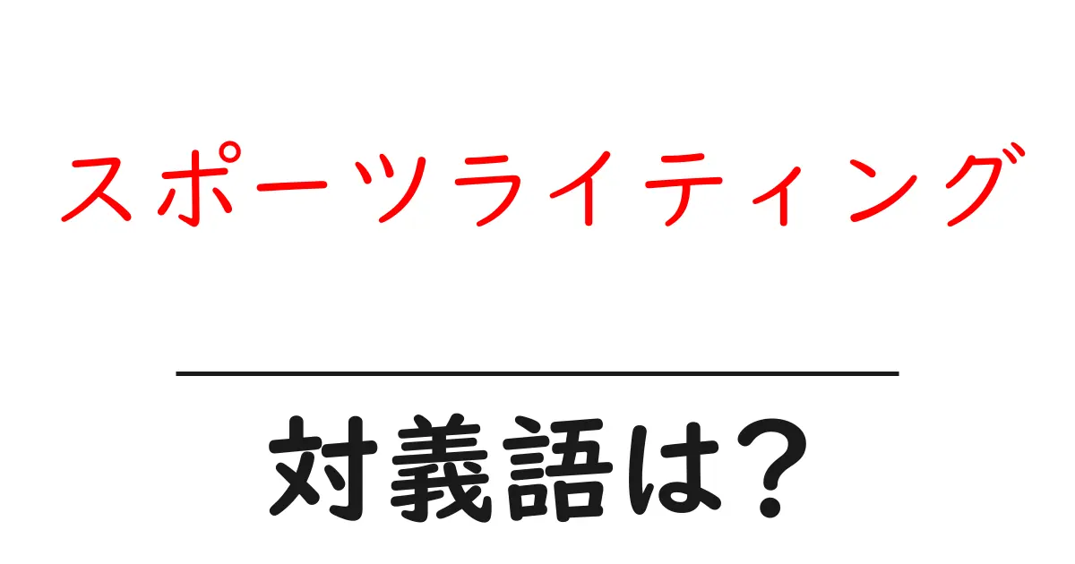 スポーツライティングの対義語・反対語を使用例を交えて分かりやすく解説!