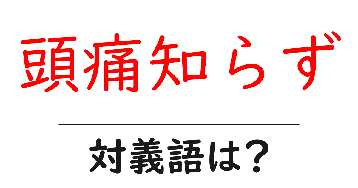 頭痛知らずの対義語・反対語を使用例を交えて分かりやすく解説！