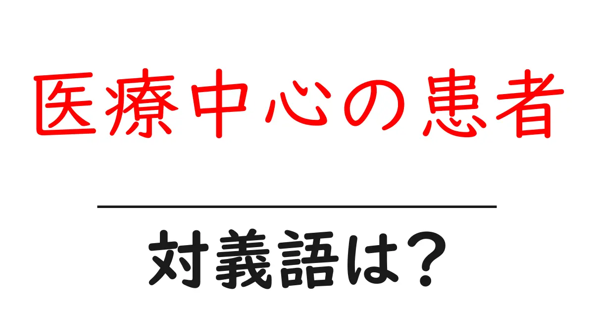 医療中心の患者の対義語・反対語を使用例を交えて分かりやすく解説！