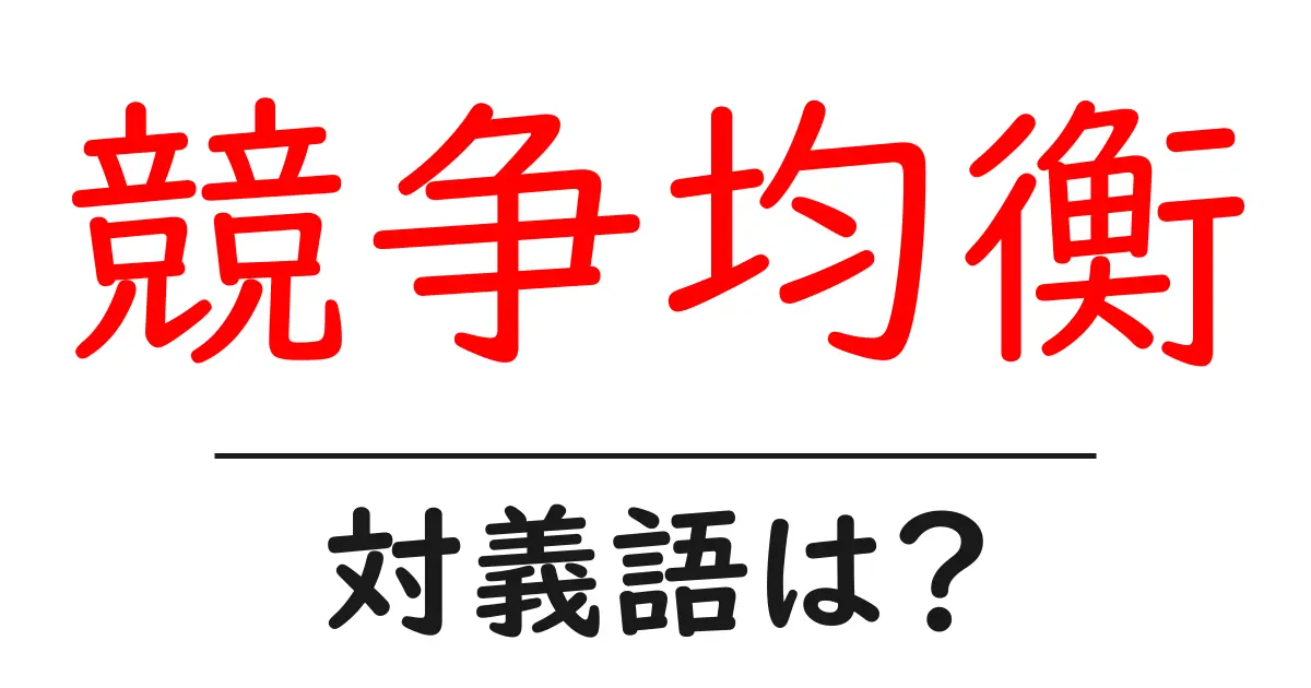 競争均衡の対義語・反対語を使用例を交えて分かりやすく解説!