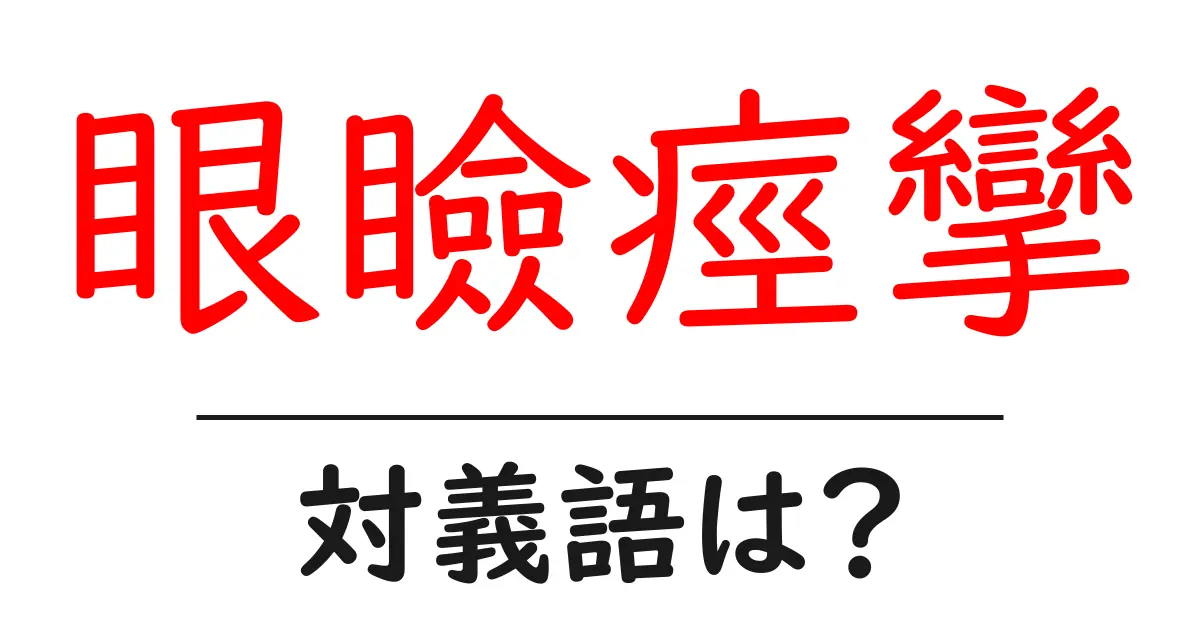 眼瞼痙攣の対義語・反対語を使用例を交えて分かりやすく解説!