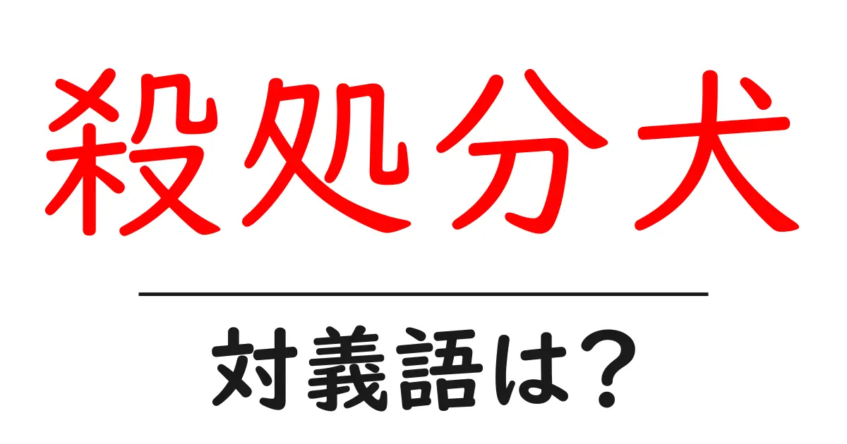 殺処分犬の対義語・反対語を使用例を交えて分かりやすく解説!
