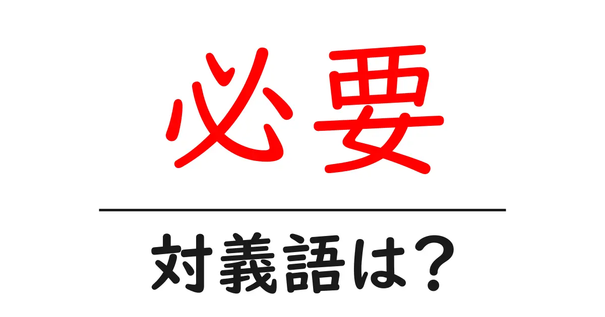 必要の対義語・反対語を使用例を交えて分かりやすく解説！