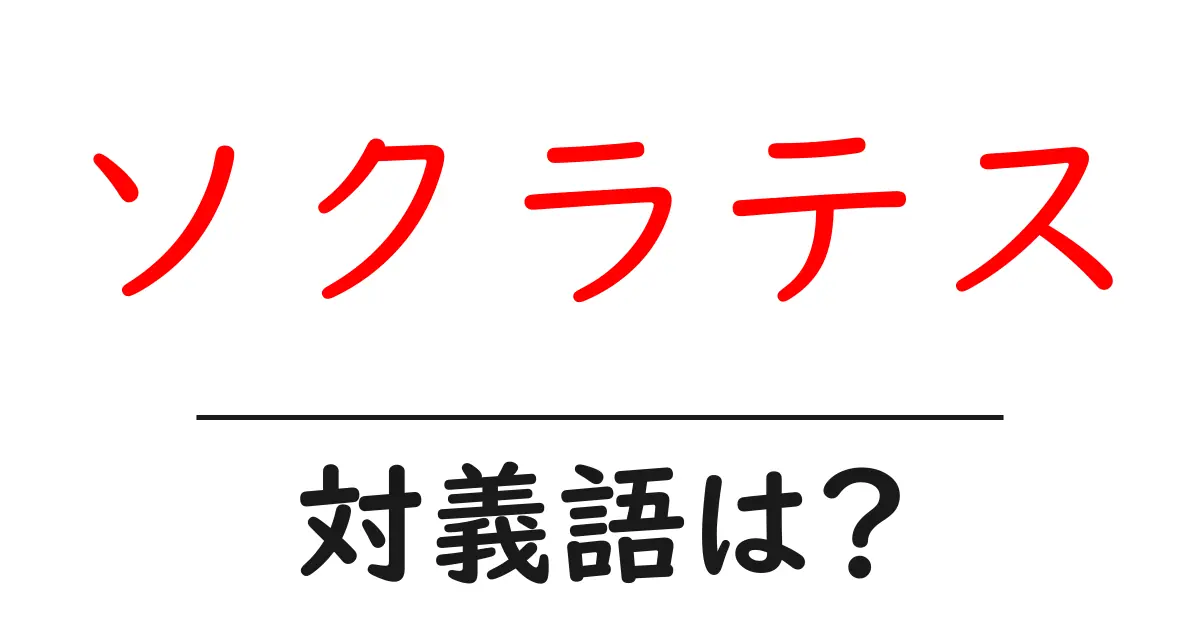 ソクラテスの対義語・反対語を使用例を交えて分かりやすく解説!
