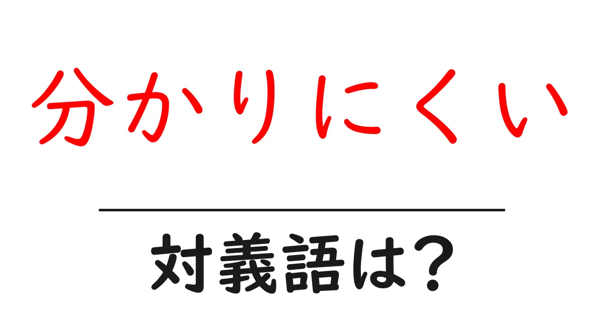 分かりにくいの対義語・反対語を使用例を交えて分かりやすく解説!