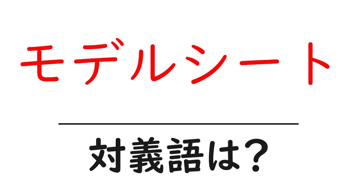 モデルシートの対義語・反対語を使用例を交えて分かりやすく解説！