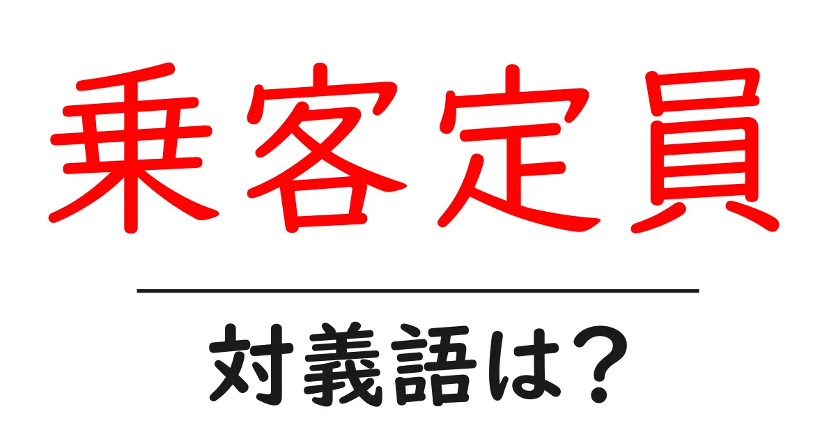 乗客定員の対義語・反対語を使用例を交えて分かりやすく解説!