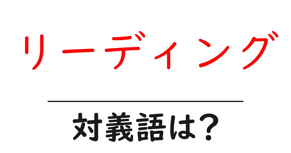 リーディングの対義語・反対語を使用例を交えて分かりやすく解説!