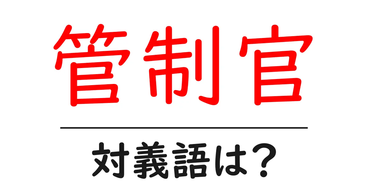 管制官の対義語・反対語を使用例を交えて分かりやすく解説!