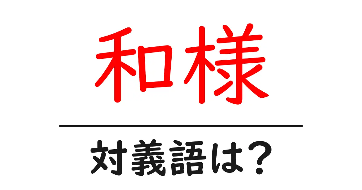 和様の対義語・反対語を使用例を交えて分かりやすく解説!