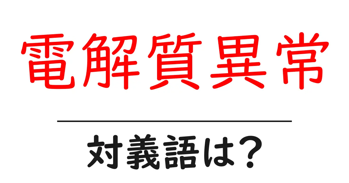 電解質異常の対義語・反対語を使用例を交えて分かりやすく解説!