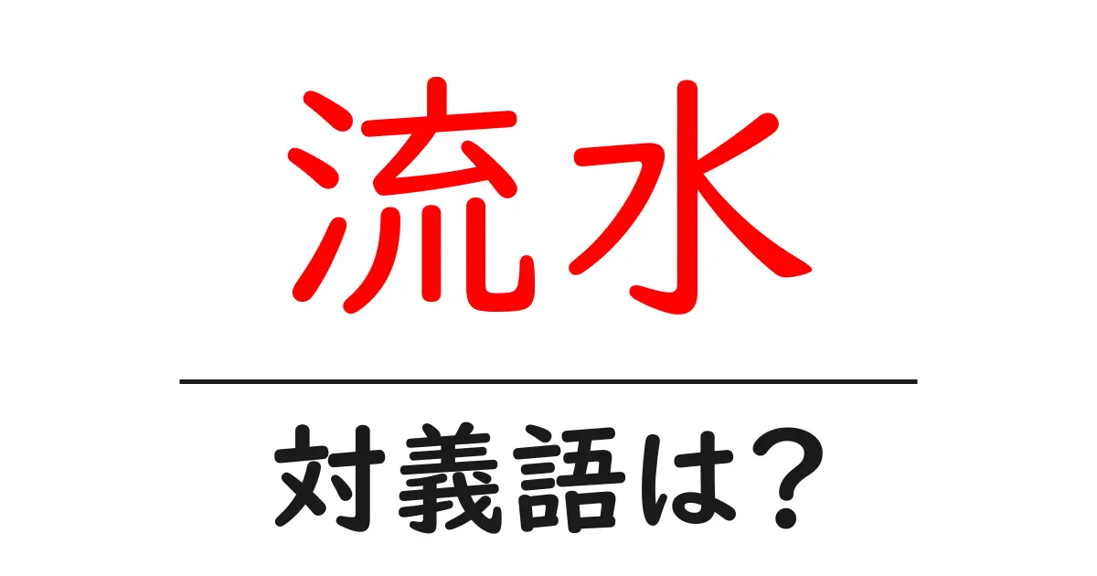 流水の対義語・反対語を使用例を交えて分かりやすく解説!