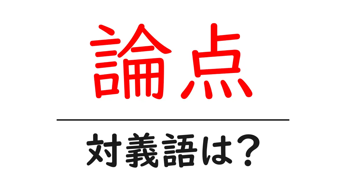 論点の対義語・反対語を使用例を交えて分かりやすく解説！
