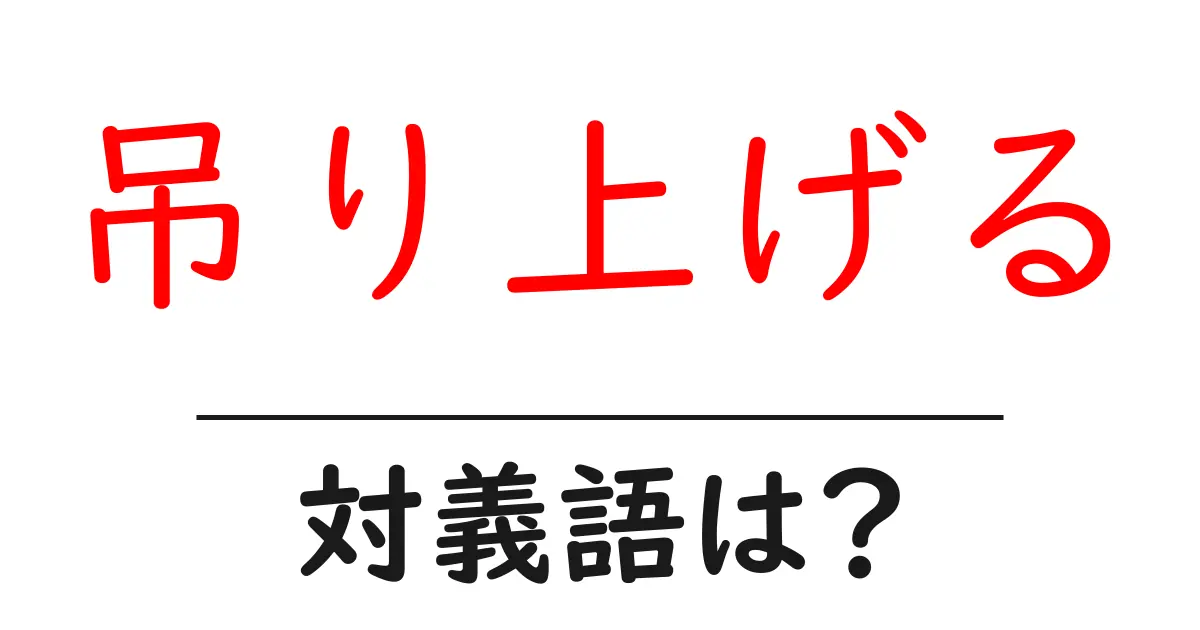吊り上げるの対義語・反対語を使用例を交えて分かりやすく解説!