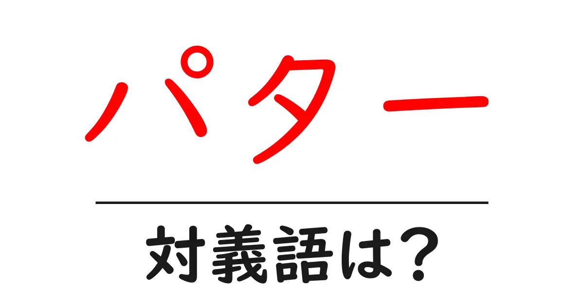 パターの対義語・反対語を使用例を交えて分かりやすく解説!
