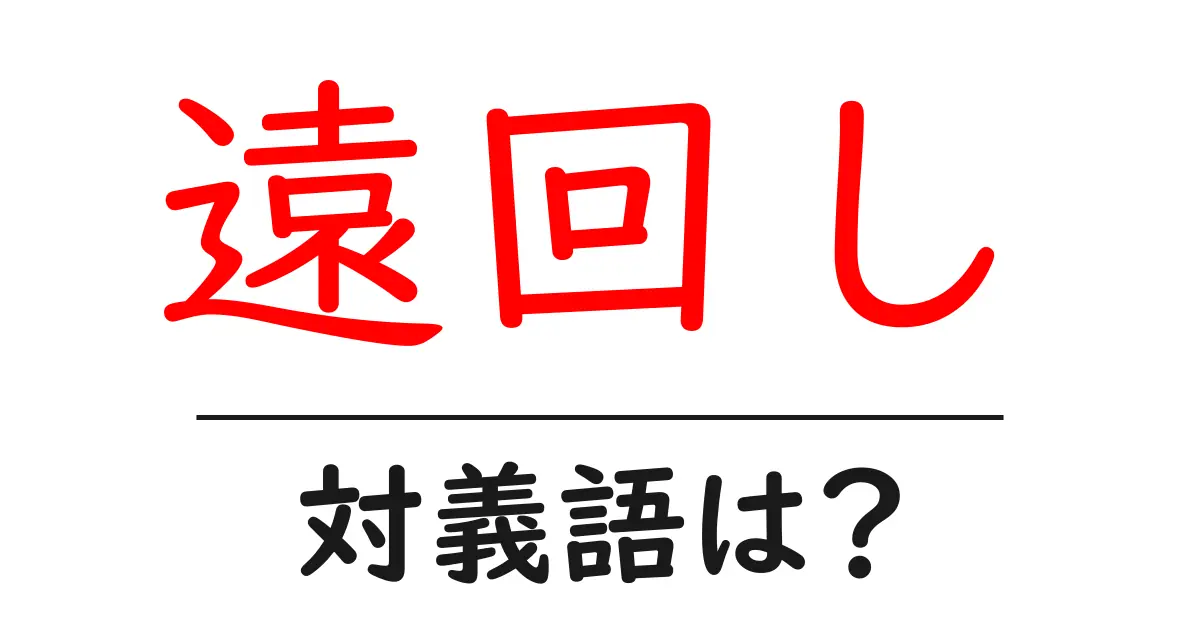 遠回しの対義語・反対語を使用例を交えて分かりやすく解説!