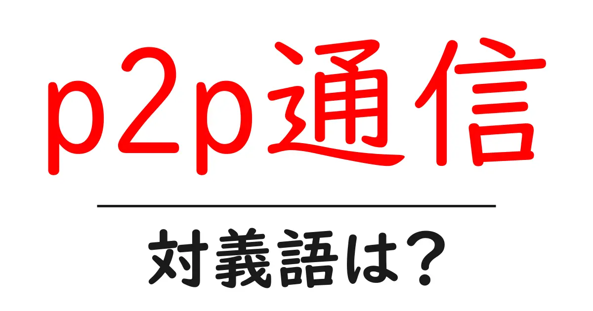 p2p通信の対義語・反対語を使用例を交えて分かりやすく解説!
