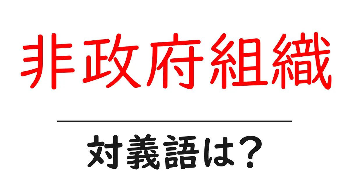 非政府組織の対義語・反対語を使用例を交えて分かりやすく解説！