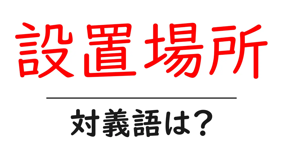 設置場所の対義語・反対語を使用例を交えて分かりやすく解説!