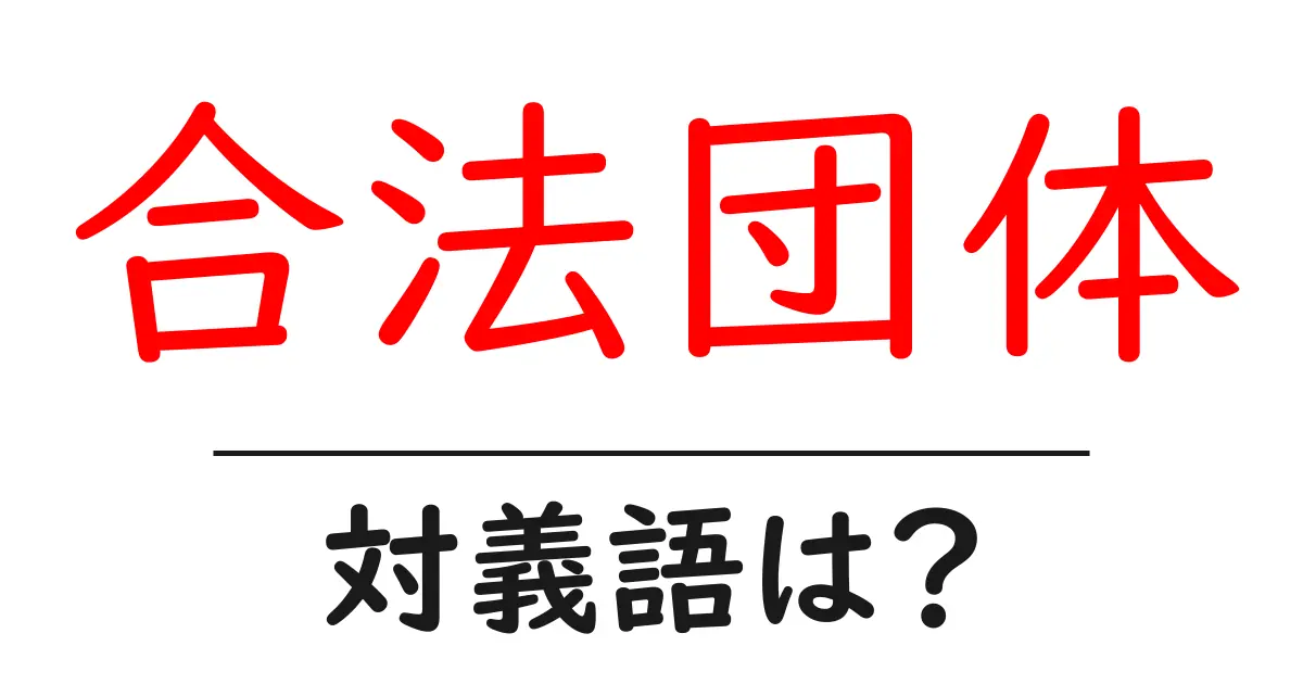 合法団体の対義語・反対語を使用例を交えて分かりやすく解説!