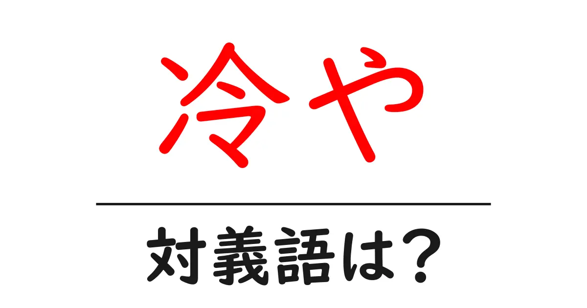 冷やの対義語・反対語を使用例を交えて分かりやすく解説!