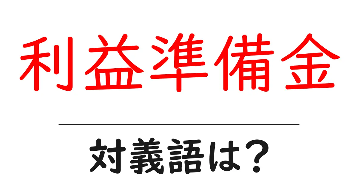 利益準備金の対義語・反対語を使用例を交えて分かりやすく解説!