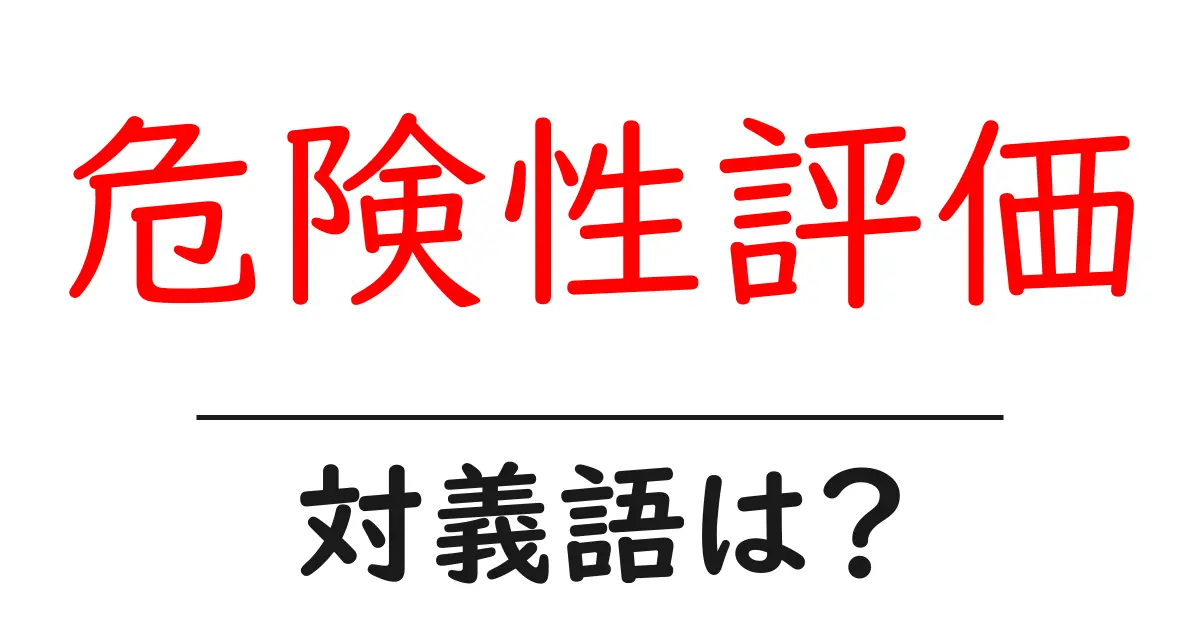 危険性評価の対義語・反対語を使用例を交えて分かりやすく解説!