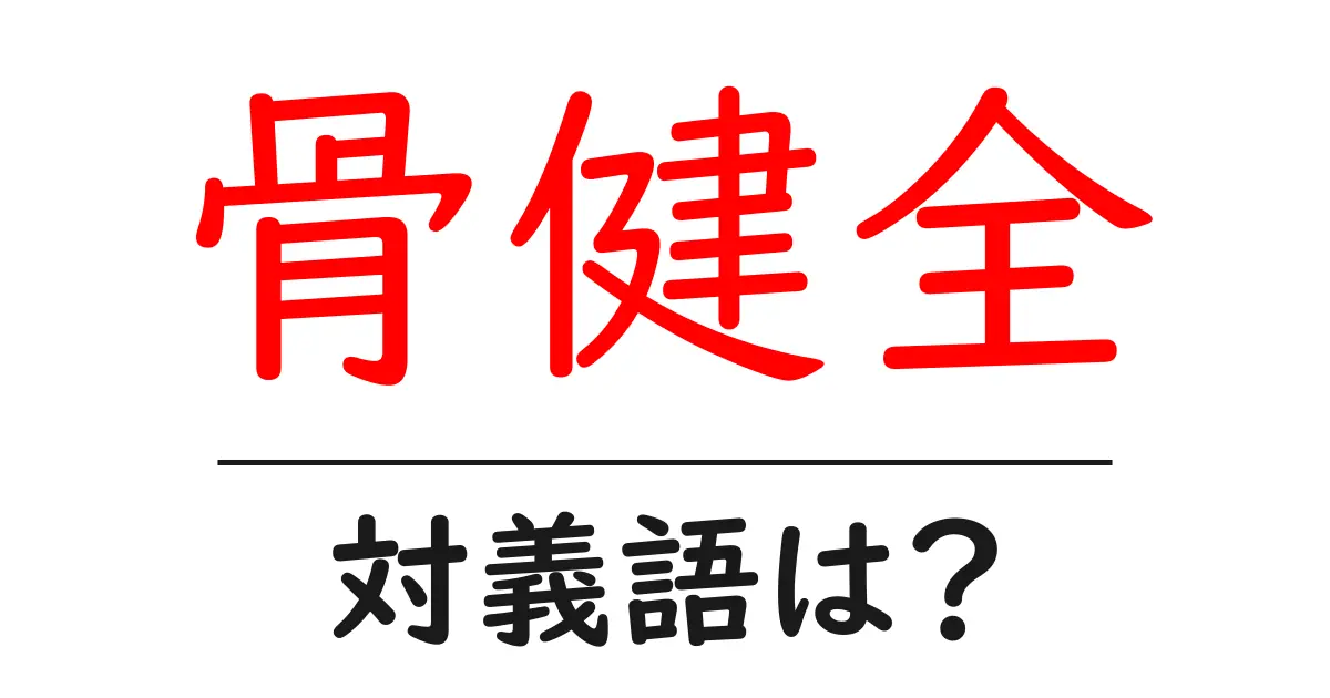 骨健全の対義語・反対語を使用例を交えて分かりやすく解説!