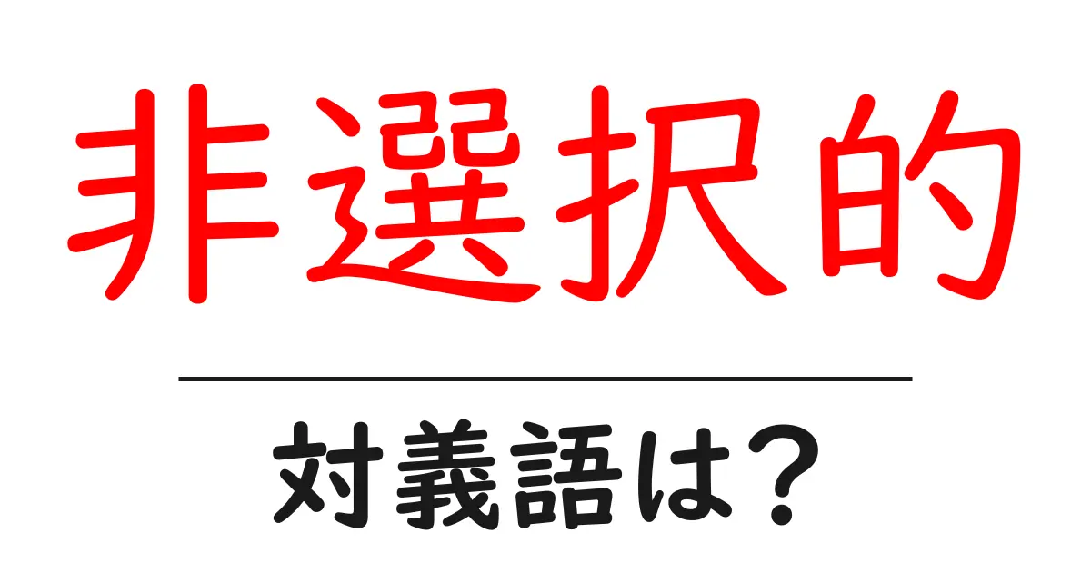非選択的の対義語・反対語を使用例を交えて分かりやすく解説!