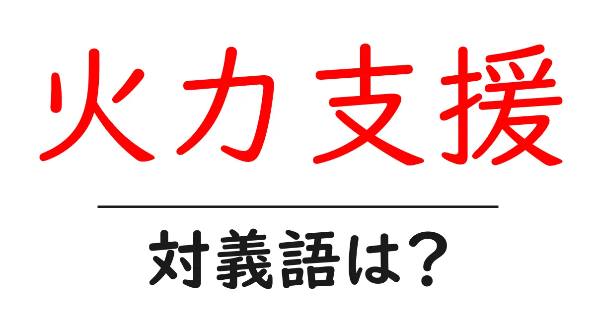 火力支援の対義語・反対語を使用例を交えて分かりやすく解説!