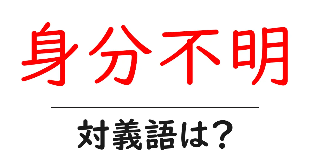 身分不明の対義語・反対語を使用例を交えて分かりやすく解説!