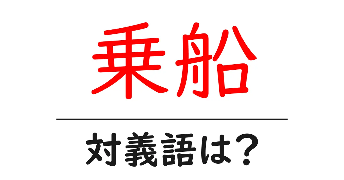 乗船の対義語・反対語を使用例を交えて分かりやすく解説!