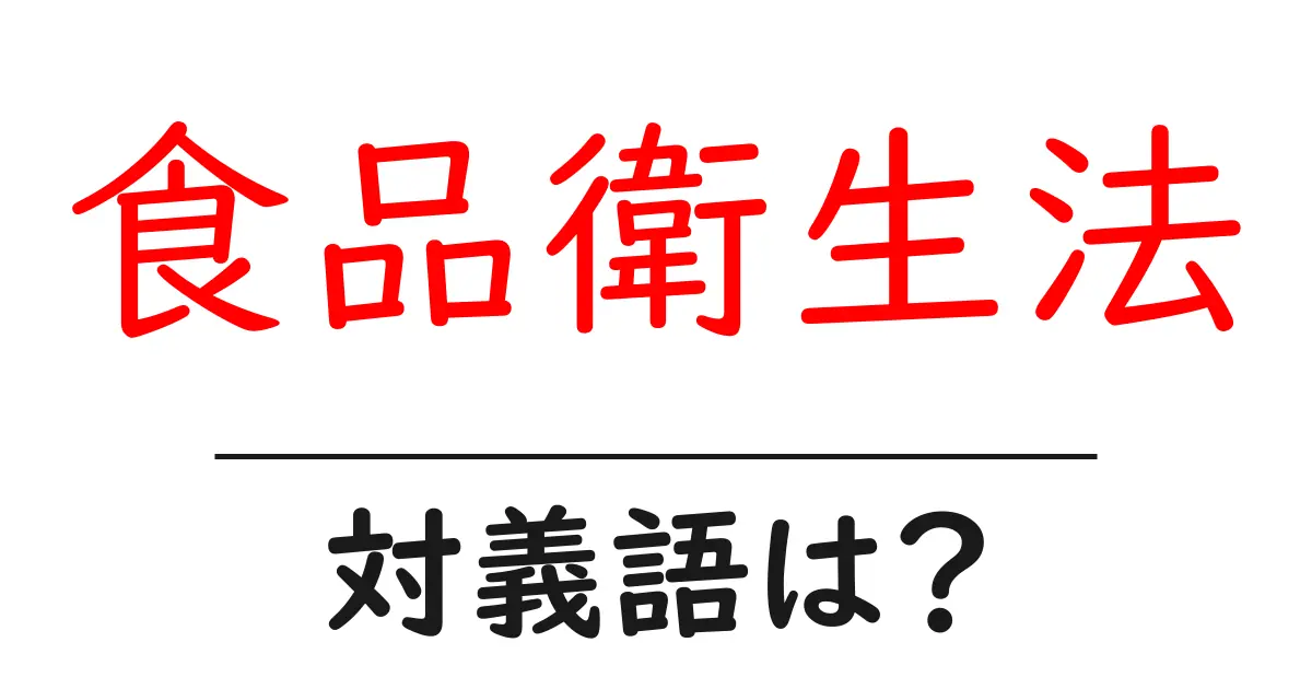 食品衛生法の対義語・反対語を使用例を交えて分かりやすく解説！